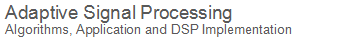 Practical Adaptive Signal Processing : Algorithms, Applications and DSP Implementation