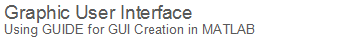 Graphic User Interface : Using GUIDE for GUI Creation in MATLAB